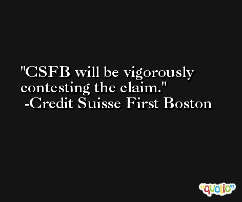 CSFB will be vigorously contesting the claim. -Credit Suisse First Boston