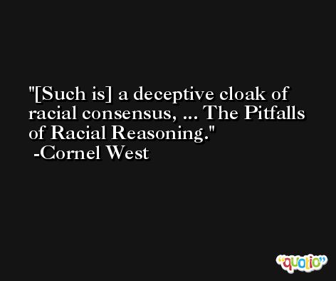 [Such is] a deceptive cloak of racial consensus, ... The Pitfalls of Racial Reasoning. -Cornel West