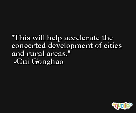 This will help accelerate the concerted development of cities and rural areas. -Cui Gonghao