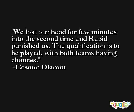 We lost our head for few minutes into the second time and Rapid punished us. The qualification is to be played, with both teams having chances. -Cosmin Olaroiu