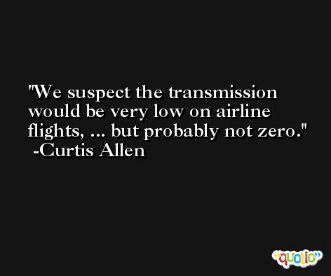 We suspect the transmission would be very low on airline flights, ... but probably not zero. -Curtis Allen