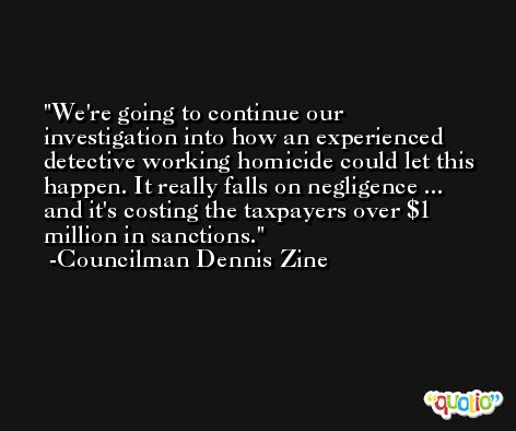 We're going to continue our investigation into how an experienced detective working homicide could let this happen. It really falls on negligence ... and it's costing the taxpayers over $1 million in sanctions. -Councilman Dennis Zine