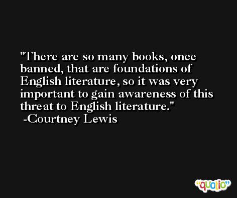 There are so many books, once banned, that are foundations of English literature, so it was very important to gain awareness of this threat to English literature. -Courtney Lewis