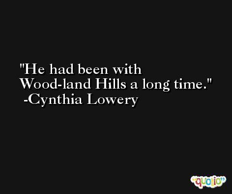 He had been with Wood-land Hills a long time. -Cynthia Lowery