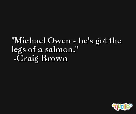 Michael Owen - he's got the legs of a salmon. -Craig Brown