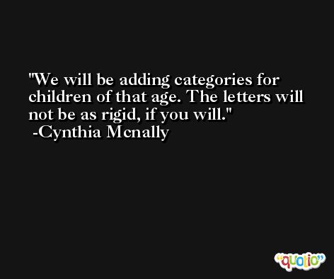 We will be adding categories for children of that age. The letters will not be as rigid, if you will. -Cynthia Mcnally