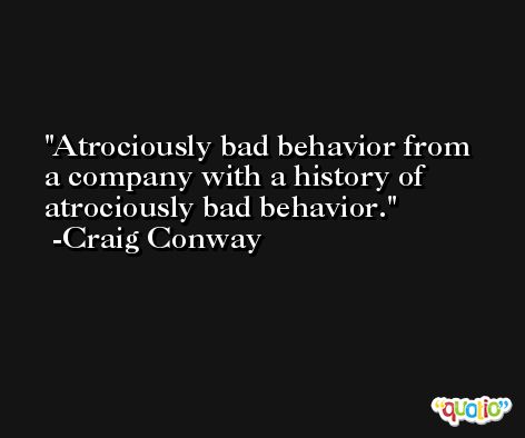 Atrociously bad behavior from a company with a history of atrociously bad behavior. -Craig Conway