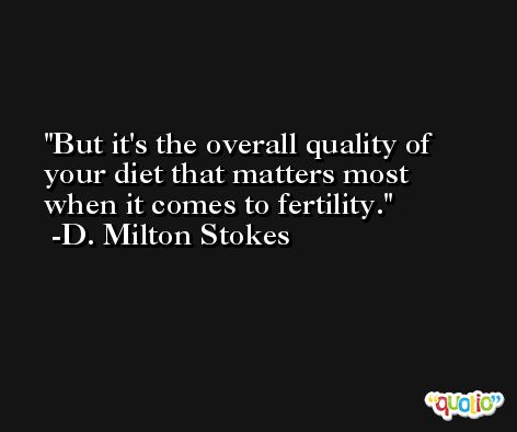 But it's the overall quality of your diet that matters most when it comes to fertility. -D. Milton Stokes