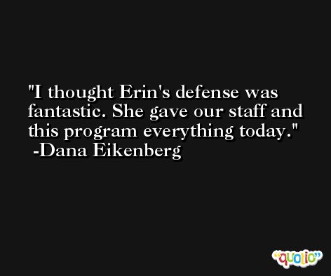 I thought Erin's defense was fantastic. She gave our staff and this program everything today. -Dana Eikenberg