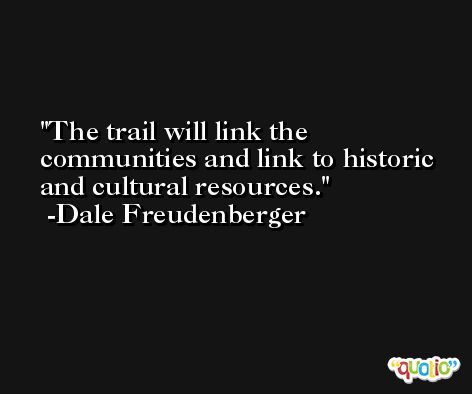 The trail will link the communities and link to historic and cultural resources. -Dale Freudenberger