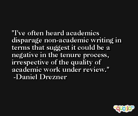 I've often heard academics disparage non-academic writing in terms that suggest it could be a negative in the tenure process, irrespective of the quality of academic work under review. -Daniel Drezner