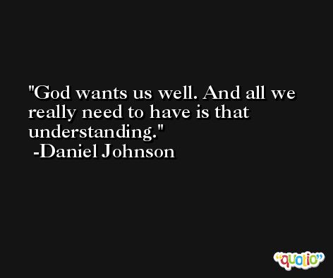 God wants us well. And all we really need to have is that understanding. -Daniel Johnson