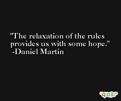 The relaxation of the rules provides us with some hope. -Daniel Martin