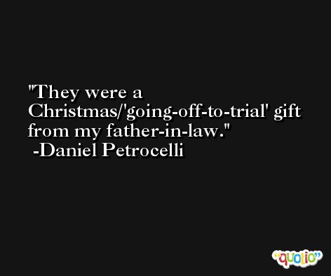 They were a Christmas/'going-off-to-trial' gift from my father-in-law. -Daniel Petrocelli