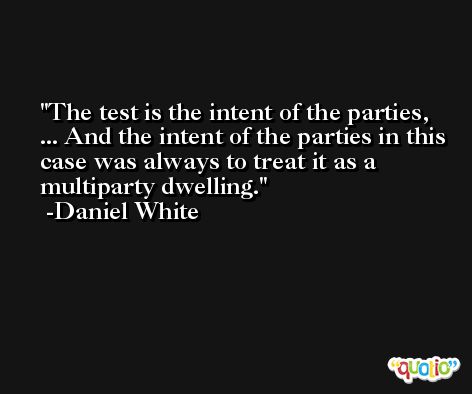 The test is the intent of the parties, ... And the intent of the parties in this case was always to treat it as a multiparty dwelling. -Daniel White