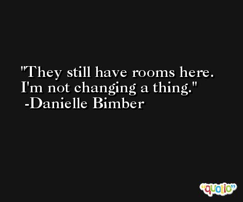 They still have rooms here. I'm not changing a thing. -Danielle Bimber