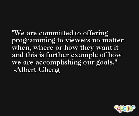 We are committed to offering programming to viewers no matter when, where or how they want it and this is further example of how we are accomplishing our goals. -Albert Cheng