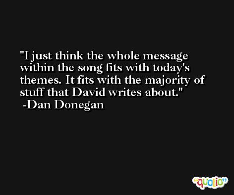 I just think the whole message within the song fits with today's themes. It fits with the majority of stuff that David writes about. -Dan Donegan