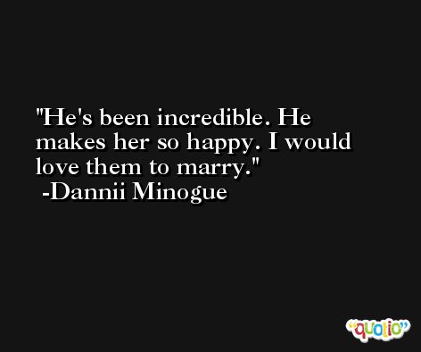 He's been incredible. He makes her so happy. I would love them to marry. -Dannii Minogue