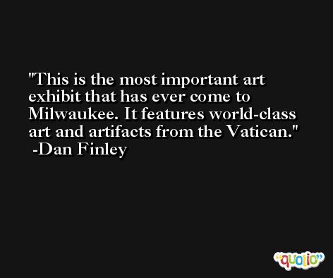 This is the most important art exhibit that has ever come to Milwaukee. It features world-class art and artifacts from the Vatican. -Dan Finley