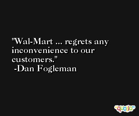 Wal-Mart ... regrets any inconvenience to our customers. -Dan Fogleman