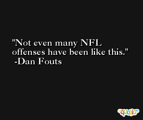 Not even many NFL offenses have been like this. -Dan Fouts