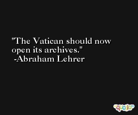 The Vatican should now open its archives. -Abraham Lehrer