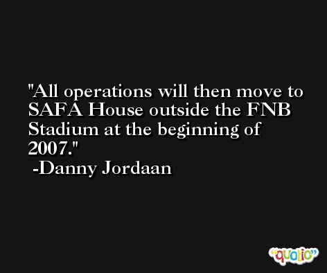 All operations will then move to SAFA House outside the FNB Stadium at the beginning of 2007. -Danny Jordaan
