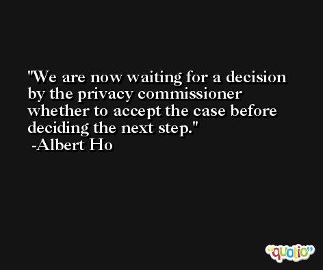 We are now waiting for a decision by the privacy commissioner whether to accept the case before deciding the next step. -Albert Ho