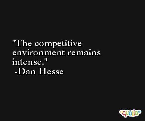 The competitive environment remains intense. -Dan Hesse