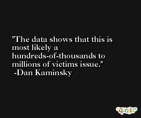 The data shows that this is most likely a hundreds-of-thousands to millions of victims issue. -Dan Kaminsky