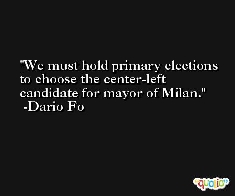 We must hold primary elections to choose the center-left candidate for mayor of Milan. -Dario Fo