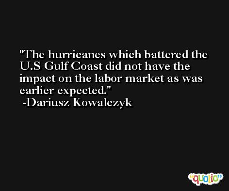 The hurricanes which battered the U.S Gulf Coast did not have the impact on the labor market as was earlier expected. -Dariusz Kowalczyk