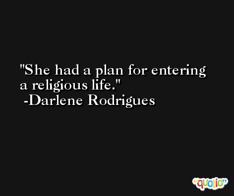 She had a plan for entering a religious life. -Darlene Rodrigues