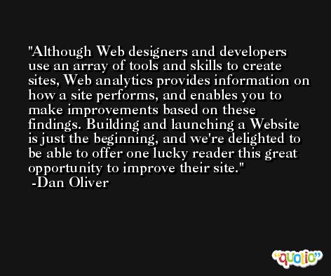 Although Web designers and developers use an array of tools and skills to create sites, Web analytics provides information on how a site performs, and enables you to make improvements based on these findings. Building and launching a Website is just the beginning, and we're delighted to be able to offer one lucky reader this great opportunity to improve their site. -Dan Oliver