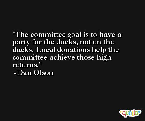 The committee goal is to have a party for the ducks, not on the ducks. Local donations help the committee achieve those high returns. -Dan Olson