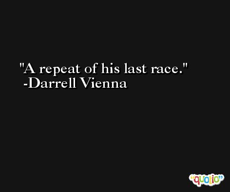 A repeat of his last race. -Darrell Vienna