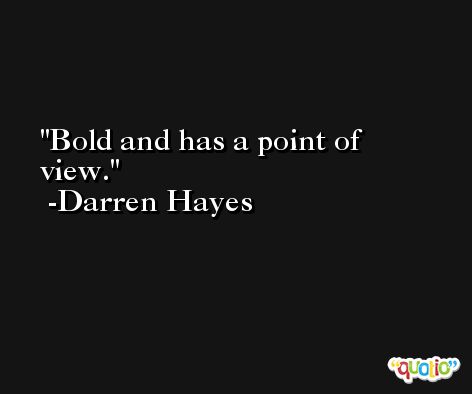 Bold and has a point of view. -Darren Hayes