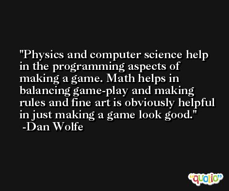 Physics and computer science help in the programming aspects of making a game. Math helps in balancing game-play and making rules and fine art is obviously helpful in just making a game look good. -Dan Wolfe