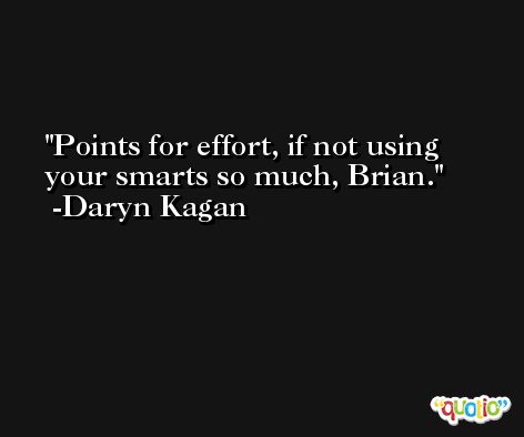 Points for effort, if not using your smarts so much, Brian. -Daryn Kagan