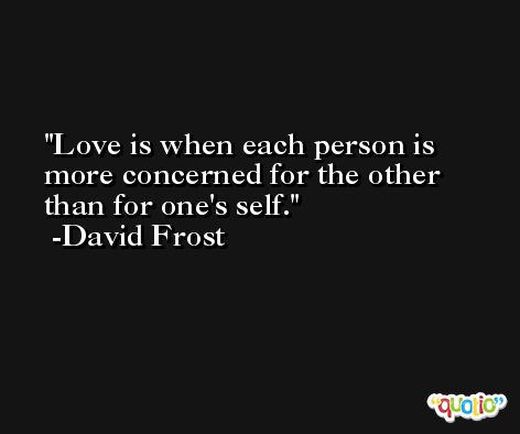 Love is when each person is more concerned for the other than for one's self. -David Frost