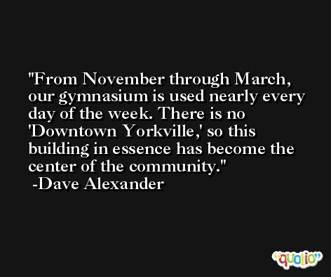 From November through March, our gymnasium is used nearly every day of the week. There is no 'Downtown Yorkville,' so this building in essence has become the center of the community. -Dave Alexander