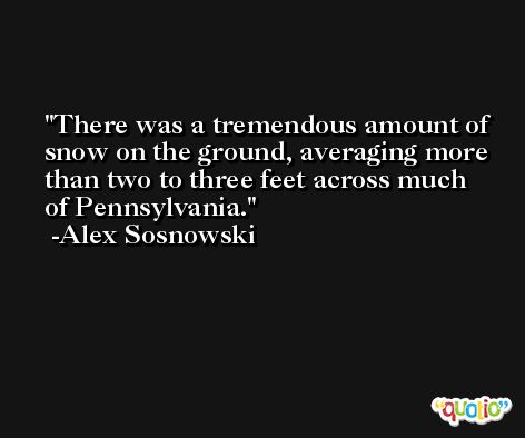 There was a tremendous amount of snow on the ground, averaging more than two to three feet across much of Pennsylvania. -Alex Sosnowski