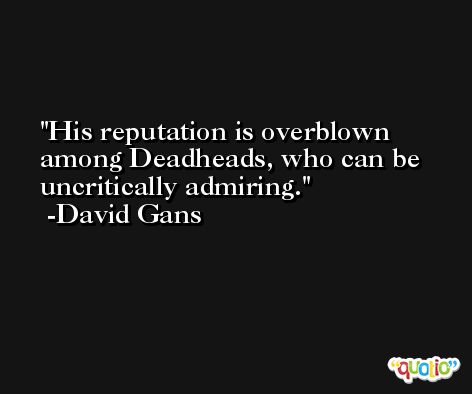 His reputation is overblown among Deadheads, who can be uncritically admiring. -David Gans