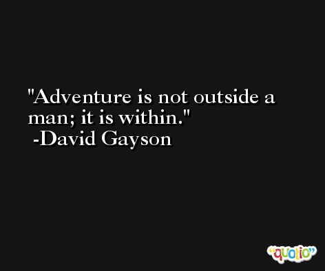 Adventure is not outside a man; it is within. -David Gayson