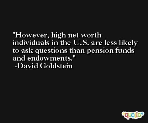 However, high net worth individuals in the U.S. are less likely to ask questions than pension funds and endowments. -David Goldstein