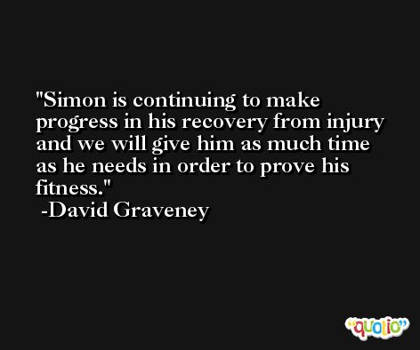 Simon is continuing to make progress in his recovery from injury and we will give him as much time as he needs in order to prove his fitness. -David Graveney