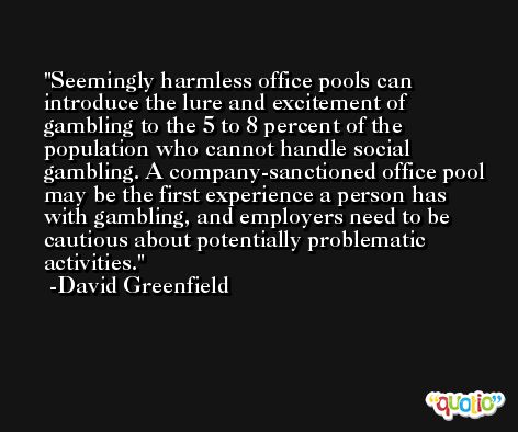 Seemingly harmless office pools can introduce the lure and excitement of gambling to the 5 to 8 percent of the population who cannot handle social gambling. A company-sanctioned office pool may be the first experience a person has with gambling, and employers need to be cautious about potentially problematic activities. -David Greenfield