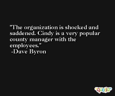 The organization is shocked and saddened. Cindy is a very popular county manager with the employees. -Dave Byron