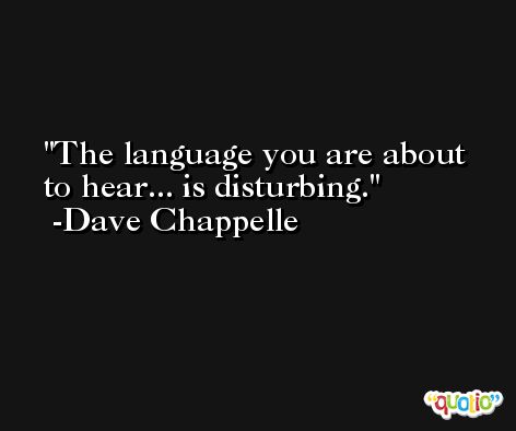 The language you are about to hear... is disturbing. -Dave Chappelle